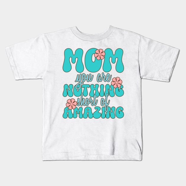 Mom You Are Nothing Short of Amazing Tee Kids T-Shirt by JasonShirt